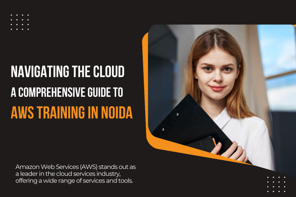 Navigating the Cloud: A Comprehensive Guide to AWS Training in Noida